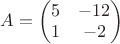 $A=\begin{pmatrix}
5&  -12 \\
1& -2 \\
\end{pmatrix}$