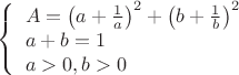 $\left\{ \begin{array}{l}A=\left(a+\frac{1}{a}\right)^2 + \left(b+\frac{1}{b}\right)^2 \\ a+b=1 \\ a>0,  b>0 \end{array} \right $
