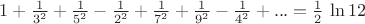 $ 1 + \frac{1}{3^2} + \frac{1}{5^2} - \frac{1}{2^2} + \frac{1}{7^2} + \frac{1}{9^2} - \frac{1}{4^2} + ... = \frac{1}{2}\,\ln12$ $ 1 + \frac{1}{3^2} + \frac{1}{5^2} - \frac{1}{2^2} + \frac{1}{7^2} + \frac{1}{9^2} - \frac{1}{4^2} + ... = \frac{1}{2}\,\ln12$