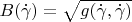 $B(\dot\gamma) = \sqrt{g(\dot\gamma, \dot\gamma)}$
