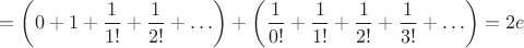 $$=\left(0+1+\frac{1}{1!}+\frac{1}{2!}+\ldots\right)+\left(\frac{1}{0!}+\frac{1}{1!}+\frac{1}{2!}+\frac{1}{3!}+\ldots\right)=2e$$