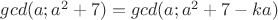 $gcd(a; a^2 + 7) = gcd(a; a^2 + 7 - ka)$