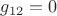 $g_{12}=0$