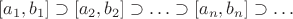 $[a_1,b_1]\supset[a_2,b_2]\supset\ldots\supset[a_n,b_n]\supset\ldots$