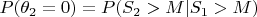 $P(\theta_2 = 0) = P(S_2 > M | S_1 >M)$