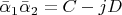 $ \bar \alpha _1 \bar \alpha _2  = C - jD $