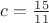 $c=\frac{15}{11}$