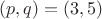 $(p,q)=(3,5)$