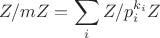 $$Z/mZ=\sum_i Z/p_i^{k_i}Z$$ $$Z/mZ=\sum_i Z/p_i^{k_i}Z$$