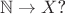 $\mathbb{N} \to X$?