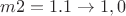 $m2=1.1 \to 1,0$ $m2=1.1 \to 1,0$