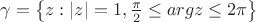 $\gamma=\left\{ z:|z|=1, \frac{\pi}{2}\leq argz \leq 2\pi \right\}$