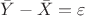 $\bar{Y}-\bar{X}=\varepsilon$