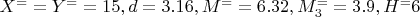 $X^= =Y^= =15, d=3.16, M^==6.32, M_3^==3.9, H^=6$