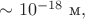 $\sim 10^{-18}\text{ м},$