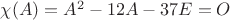 $\chi(A)=A^2-12A-37E=O$