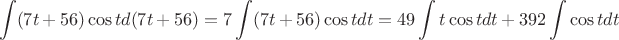 $$\int (7t+56)\cos t d(7t+56)=7\int (7t+56)\cos t dt=49\int t\cos t dt+392\int \cos t dt$$