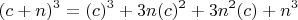 $$(c+n)^3 = (c)^3 + 3n(c)^2 + 3n^2(c) + n^3$$