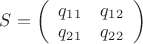 $S=\left( \begin{array}{cc} q_1_1 & q_1_2 \\ q_2_1 & q_2_2 \end{array} \right)$