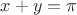 $x + y = \pi $
