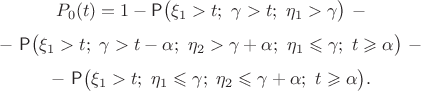 $$P_0(t)=1 - \mathsf P\bigl(\xi_1 > t; \ \gamma > t; \ \eta_1 > \gamma \bigr) \ - $$
$$ - \ \mathsf P \bigl(\xi_1 > t; \ \gamma > t-\alpha; \ \eta_2 > \gamma + \alpha; \  \eta_1 \leqslant \gamma; \ t\geqslant \alpha \bigr) \ - $$
$$ - \ \mathsf P\bigl( \xi_1 > t; \  \eta_1 \leqslant \gamma; \ \eta_2 \leqslant \gamma+\alpha; \  t\geqslant \alpha \bigr). $$