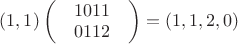 $(1, 1)\begin{pmatrix}
 &1 0 1 1  & \\
 &0 1 1 2  & \\ 
\end{pmatrix}=(1,1,2,0)$