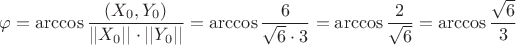 $\varphi =\operatorname{arccos}\dfrac{(X_0,Y_0)}{||X_0||\cdot ||Y_0||}=\operatorname{arccos}\dfrac{6}{\sqrt{6}\cdot 3}= \operatorname{arccos}\dfrac{2}{\sqrt{6}}=\operatorname{arccos}\dfrac{\sqrt{6}}{3}$