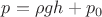 $p=\rho g h+p_0$