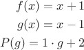 $$\begin{align}f(x)= x+1\\ g(x)= x-1 \\ P(g)= 1\cdot g +2 \end{align}$$