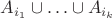 $A_{i_1}\cup \ldots \cup A_{i_k}$ $A_{i_1}\cup \ldots \cup A_{i_k}$