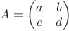 $A=\begin{pmatrix}a&b\\c&d\end{pmatrix}$