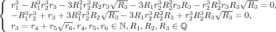 $\left\{
\begin{array}{lcl}
  r_1^3-R_1^3r_2^3r_3-3R_1^2r_2^3R_2r_3\sqrt{R_3}-3R_1r_2^3R_2^2r_3R_3-r_2^3R_2^3r_3R_3\sqrt{R_3}=0,\\
-R_1^3r_2^3+r_3+3R_1^2r_2^3R_2\sqrt{R_3}-3R_1r_2^3R_2^2R_3+r_2^3R_2^3R_3\sqrt{R_3}=0,\\
r_3=r_4+r_5\sqrt{r_6},r_4,r_5,r_6\in\mathbb{N},R_1,R_2,R_3\in\mathbb{Q}
\end{array}
\right.$