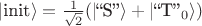 $|\text{init}\rangle=\tfrac{1}{\sqrt{2}}(|\text{``S''}\rangle+|\text{``T''}_{0}\rangle)$
