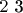 $ \begin {array} {c} 2 $ 3 \end {array} $