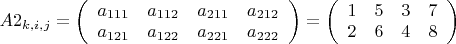 $A2_{k,i,j}=\left(\begin{array}{cccc}a_{111} & a_{112} & a_{211} & a_{212} \\ a_{121} & a_{122} 
& a_{221} & a_{222} \end{array}\right)=\left(\begin{array}{cccc}1 & 5 & 3 & 7 \\ 2 & 6 & 4 & 8 
\end{array}\right)$