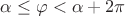 $\alpha\leq\varphi<\alpha+2\pi$