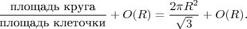 $$\frac{\text{площадь круга}}{\text{площадь клеточки}}+O(R)=\frac{2\pi R^2}{\sqrt3}+O(R).$$