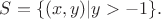 $S=\{(x,y)|y>-1\}.$