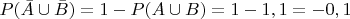 $P(\bar{A}\cup \bar{B})=1-P(A\cup B)=1-1,1=-0,1$