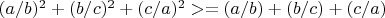 $(a/b)^2 + (b/c)^2 + (c/a)^2 >= (a/b) + (b/c) + (c/a) $