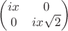 $\begin{pmatrix}ix&0\\0&ix\sqrt2\end{pmatrix}$