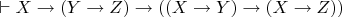$\vdash X\rightarrow{(Y\rightarrow{Z})}\rightarrow{((X\rightarrow{Y})\rightarrow(X\rightarrow{Z}))}$