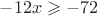 $-12x\geqslant -72$