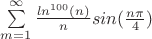 \sum\limits_{m=1}^\infty\frac{ln^{100}(n)}{n}sin(\frac{n\pi}{4})
