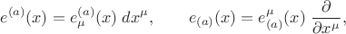 $$
e^{(a)}(x) = e^{(a)}_{\mu}(x) \; dx^{\mu}, \qquad
e_{(a)}(x) = e_{(a)}^{\mu}(x) \; \frac{\partial}{\partial x^{\mu}},
$$