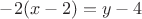 $-2(x-2)=y-4$