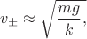 $v_{\pm}\approx\sqrt{\dfrac{mg}{k},$