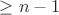 $\ge n-1$