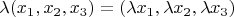 $\lambda (x_1, x_2, x_3) = (\lambda x_1, \lambda x_2, \lambda x_3)$
