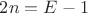 $2n=E-1$